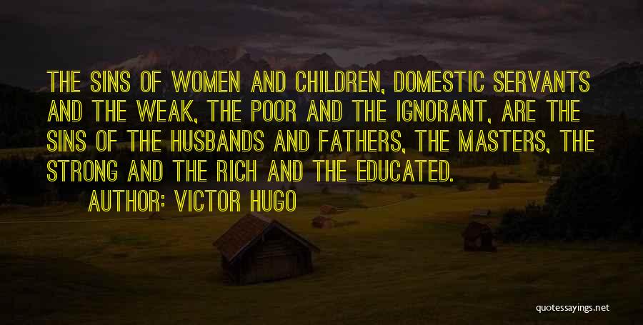 Victor Hugo Quotes: The Sins Of Women And Children, Domestic Servants And The Weak, The Poor And The Ignorant, Are The Sins Of