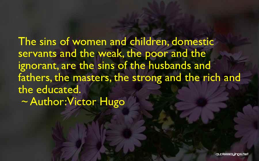 Victor Hugo Quotes: The Sins Of Women And Children, Domestic Servants And The Weak, The Poor And The Ignorant, Are The Sins Of