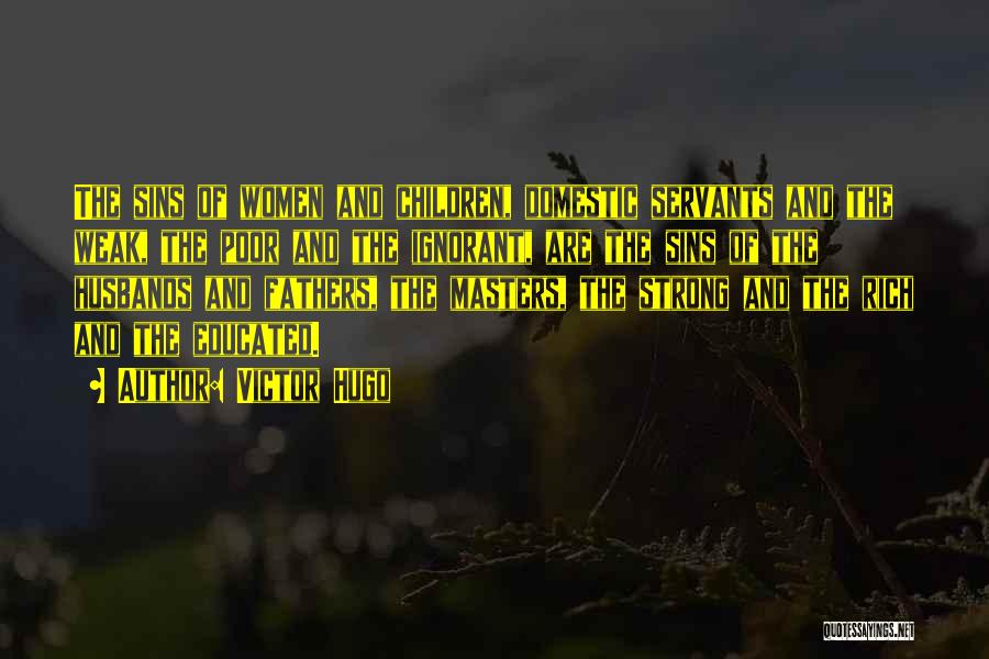 Victor Hugo Quotes: The Sins Of Women And Children, Domestic Servants And The Weak, The Poor And The Ignorant, Are The Sins Of