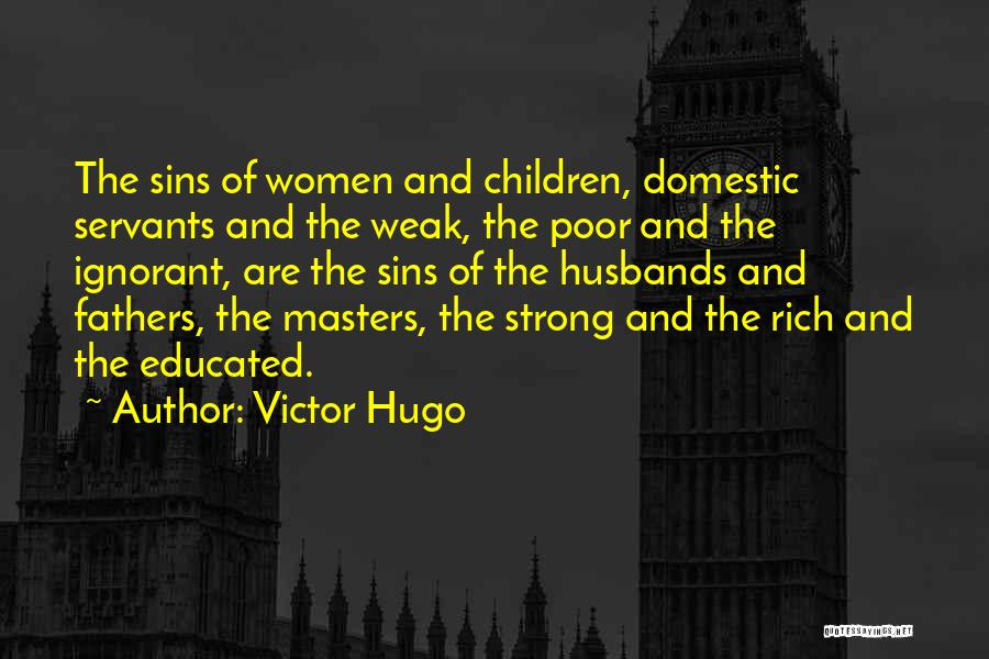 Victor Hugo Quotes: The Sins Of Women And Children, Domestic Servants And The Weak, The Poor And The Ignorant, Are The Sins Of