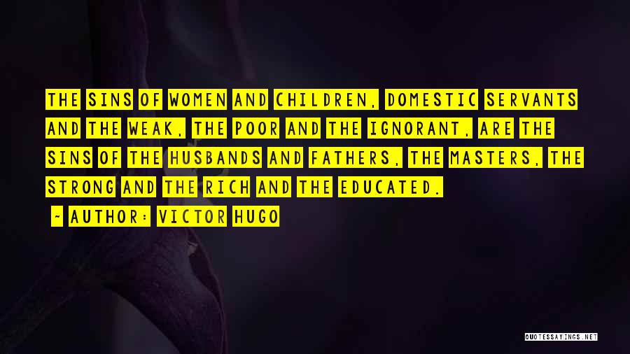 Victor Hugo Quotes: The Sins Of Women And Children, Domestic Servants And The Weak, The Poor And The Ignorant, Are The Sins Of