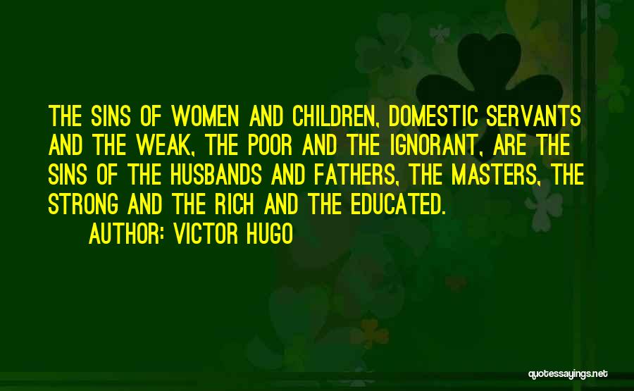 Victor Hugo Quotes: The Sins Of Women And Children, Domestic Servants And The Weak, The Poor And The Ignorant, Are The Sins Of