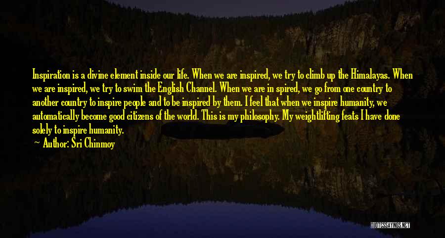 Sri Chinmoy Quotes: Inspiration Is A Divine Element Inside Our Life. When We Are Inspired, We Try To Climb Up The Himalayas. When