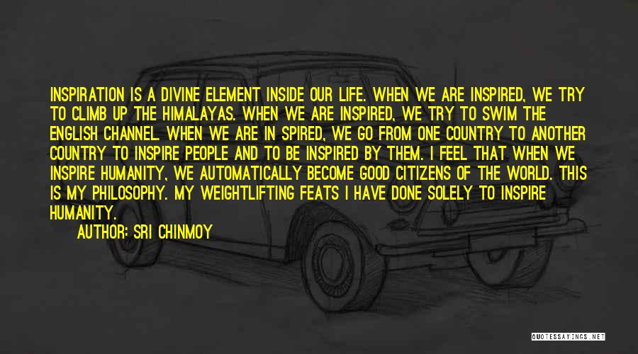 Sri Chinmoy Quotes: Inspiration Is A Divine Element Inside Our Life. When We Are Inspired, We Try To Climb Up The Himalayas. When