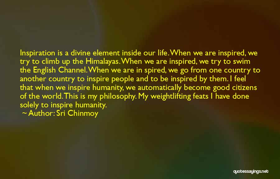 Sri Chinmoy Quotes: Inspiration Is A Divine Element Inside Our Life. When We Are Inspired, We Try To Climb Up The Himalayas. When