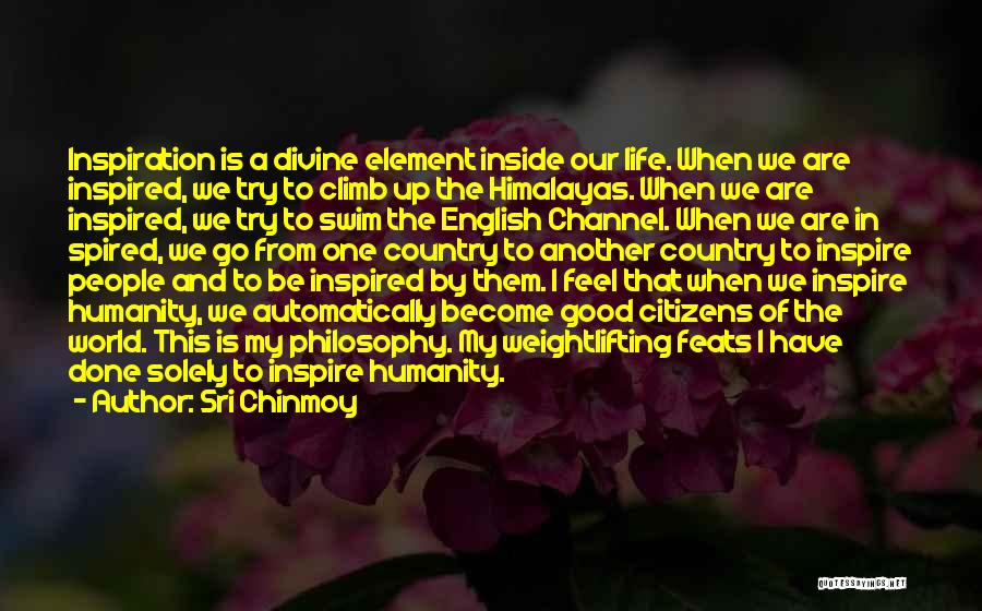 Sri Chinmoy Quotes: Inspiration Is A Divine Element Inside Our Life. When We Are Inspired, We Try To Climb Up The Himalayas. When