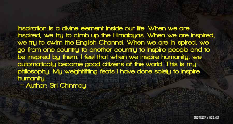 Sri Chinmoy Quotes: Inspiration Is A Divine Element Inside Our Life. When We Are Inspired, We Try To Climb Up The Himalayas. When