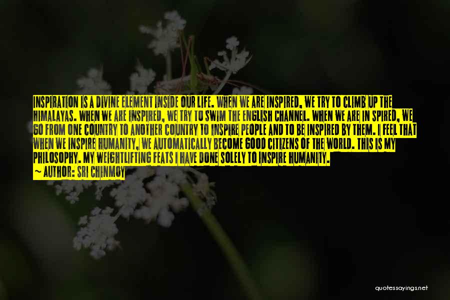 Sri Chinmoy Quotes: Inspiration Is A Divine Element Inside Our Life. When We Are Inspired, We Try To Climb Up The Himalayas. When