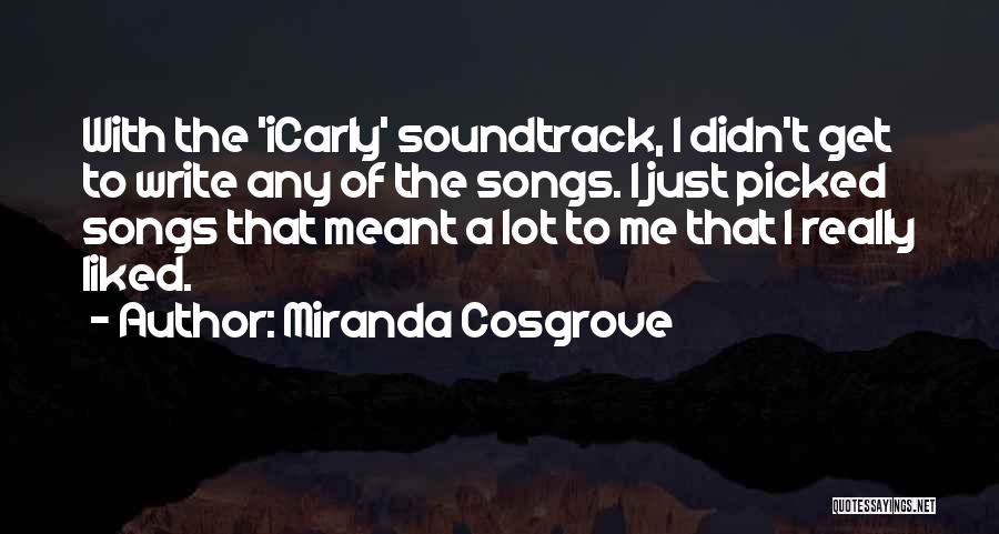 Miranda Cosgrove Quotes: With The 'icarly' Soundtrack, I Didn't Get To Write Any Of The Songs. I Just Picked Songs That Meant A