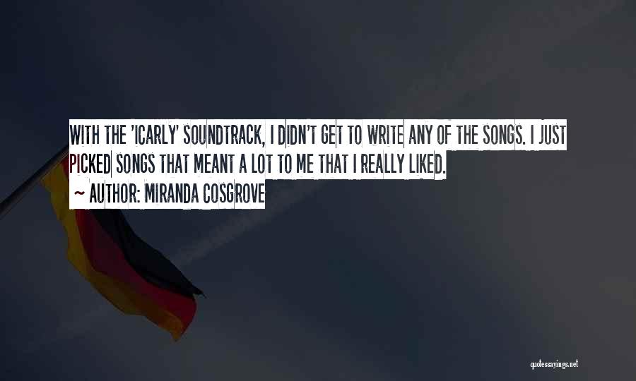 Miranda Cosgrove Quotes: With The 'icarly' Soundtrack, I Didn't Get To Write Any Of The Songs. I Just Picked Songs That Meant A