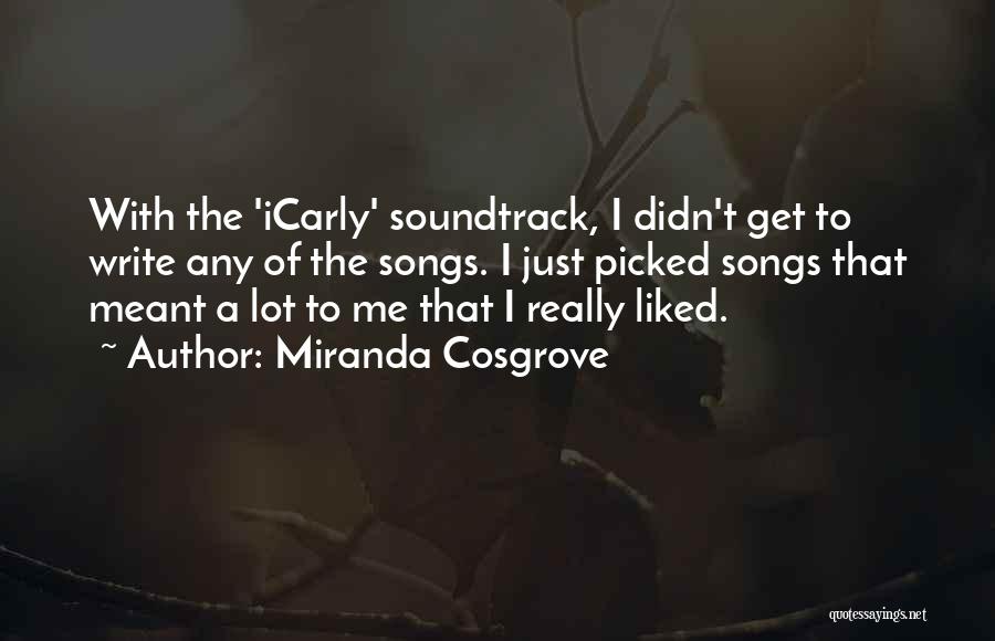 Miranda Cosgrove Quotes: With The 'icarly' Soundtrack, I Didn't Get To Write Any Of The Songs. I Just Picked Songs That Meant A