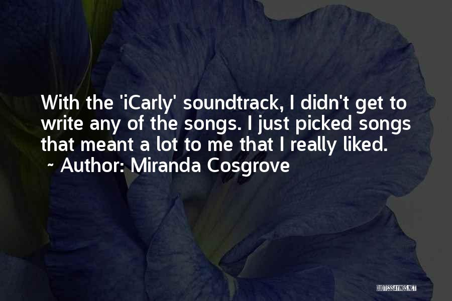Miranda Cosgrove Quotes: With The 'icarly' Soundtrack, I Didn't Get To Write Any Of The Songs. I Just Picked Songs That Meant A