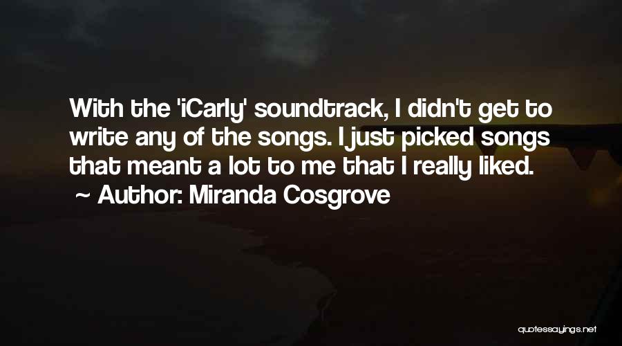 Miranda Cosgrove Quotes: With The 'icarly' Soundtrack, I Didn't Get To Write Any Of The Songs. I Just Picked Songs That Meant A