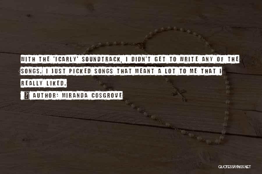 Miranda Cosgrove Quotes: With The 'icarly' Soundtrack, I Didn't Get To Write Any Of The Songs. I Just Picked Songs That Meant A