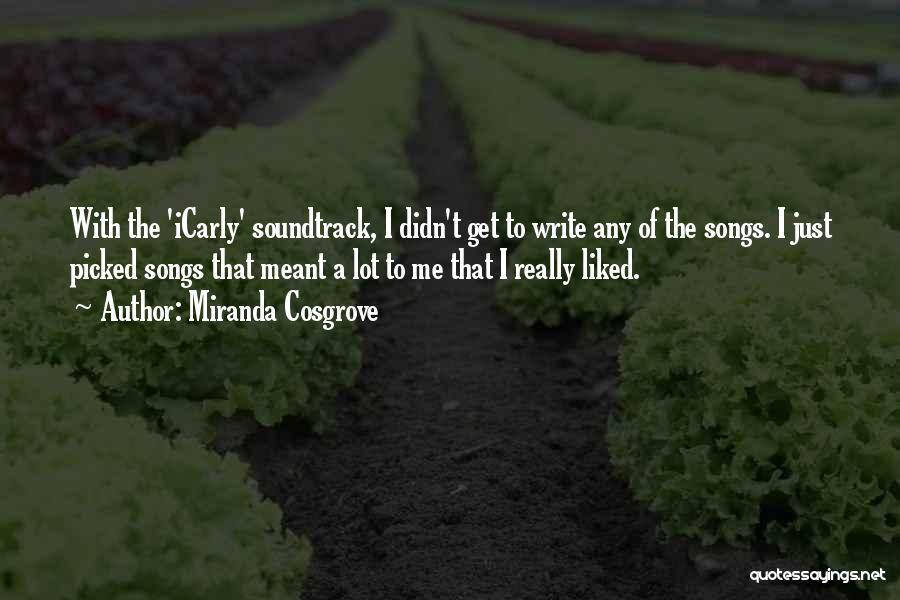 Miranda Cosgrove Quotes: With The 'icarly' Soundtrack, I Didn't Get To Write Any Of The Songs. I Just Picked Songs That Meant A