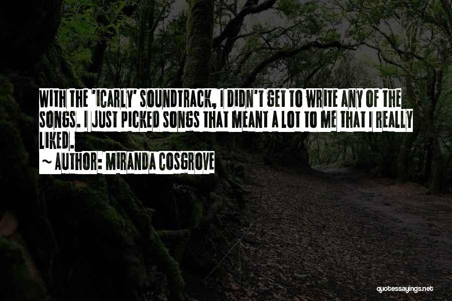 Miranda Cosgrove Quotes: With The 'icarly' Soundtrack, I Didn't Get To Write Any Of The Songs. I Just Picked Songs That Meant A