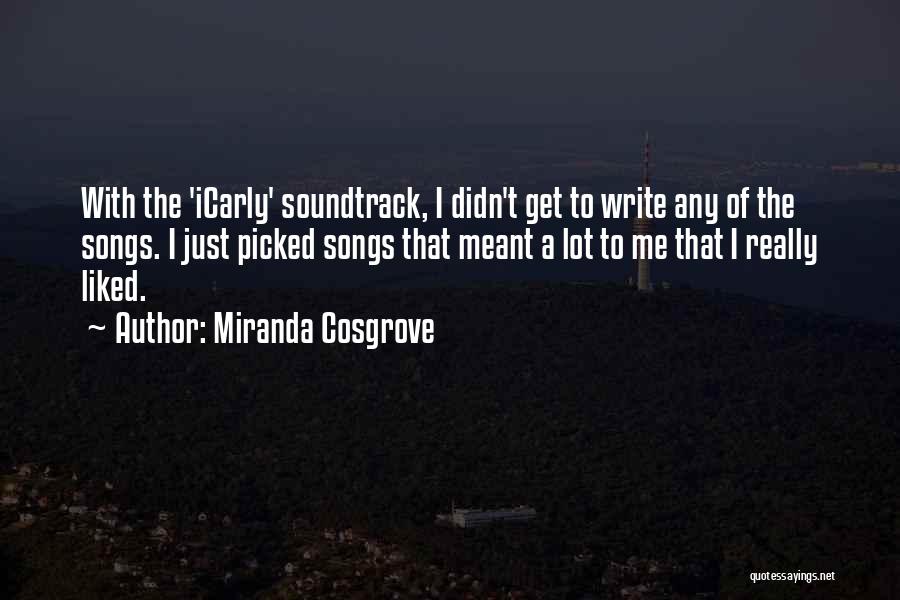 Miranda Cosgrove Quotes: With The 'icarly' Soundtrack, I Didn't Get To Write Any Of The Songs. I Just Picked Songs That Meant A