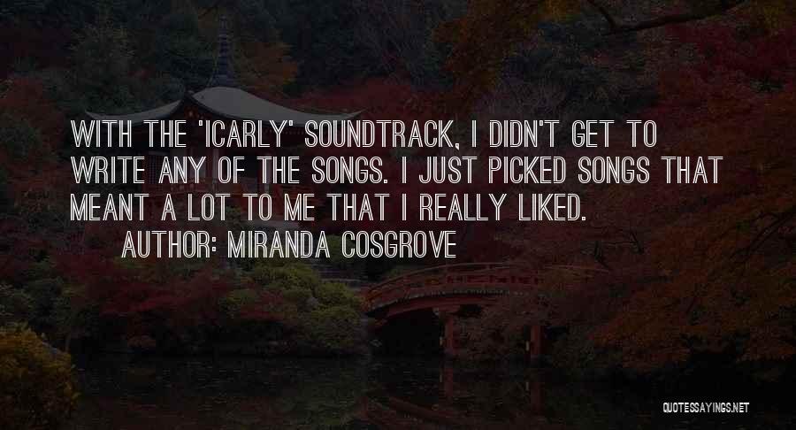 Miranda Cosgrove Quotes: With The 'icarly' Soundtrack, I Didn't Get To Write Any Of The Songs. I Just Picked Songs That Meant A