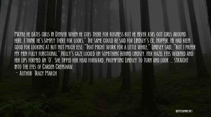 Tracy March Quotes: Maybe He Dates Girls In Denver When He Goes There For Business But He Never Asks Out Girls Around Here.