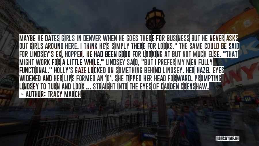 Tracy March Quotes: Maybe He Dates Girls In Denver When He Goes There For Business But He Never Asks Out Girls Around Here.