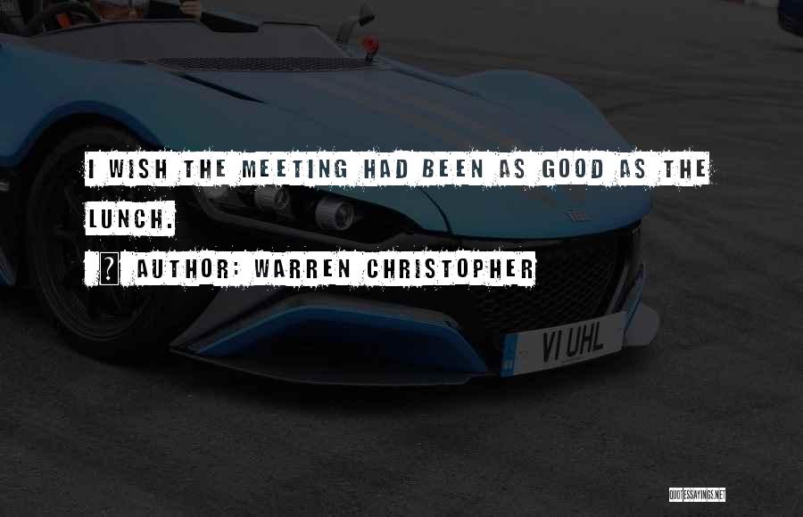 Warren Christopher Quotes: I Wish The Meeting Had Been As Good As The Lunch.