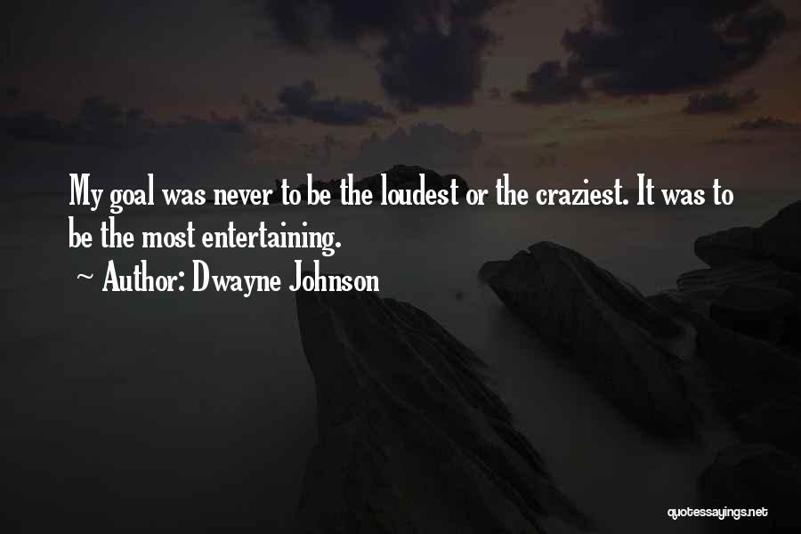 Dwayne Johnson Quotes: My Goal Was Never To Be The Loudest Or The Craziest. It Was To Be The Most Entertaining.