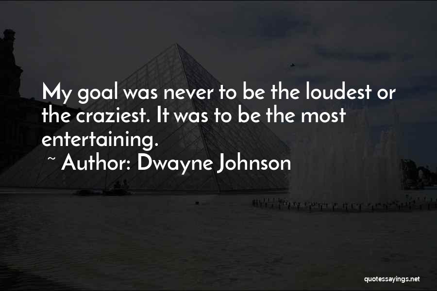 Dwayne Johnson Quotes: My Goal Was Never To Be The Loudest Or The Craziest. It Was To Be The Most Entertaining.