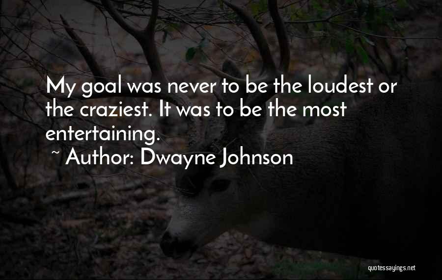 Dwayne Johnson Quotes: My Goal Was Never To Be The Loudest Or The Craziest. It Was To Be The Most Entertaining.