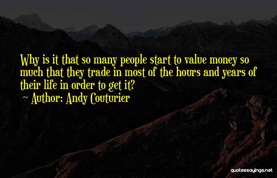 Andy Couturier Quotes: Why Is It That So Many People Start To Value Money So Much That They Trade In Most Of The