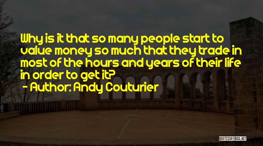 Andy Couturier Quotes: Why Is It That So Many People Start To Value Money So Much That They Trade In Most Of The