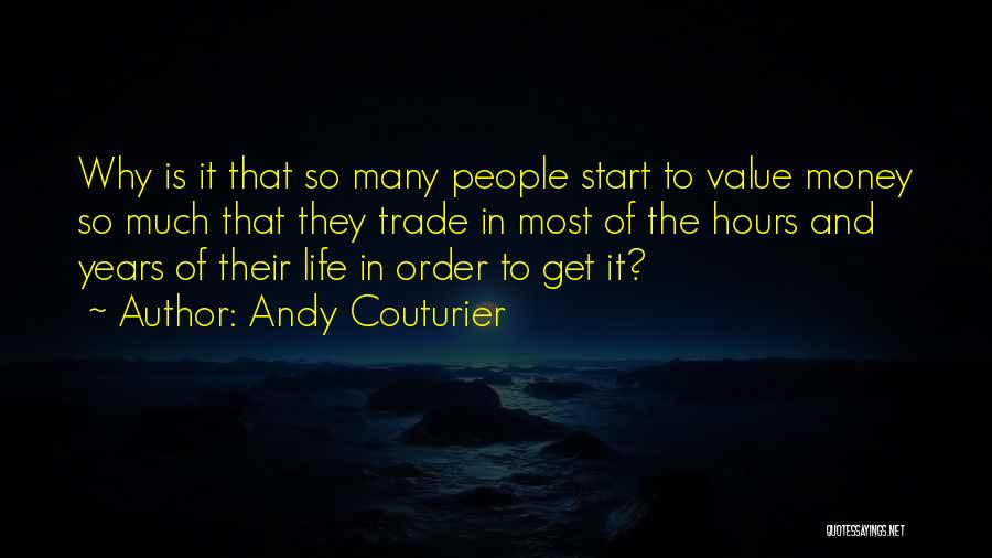 Andy Couturier Quotes: Why Is It That So Many People Start To Value Money So Much That They Trade In Most Of The