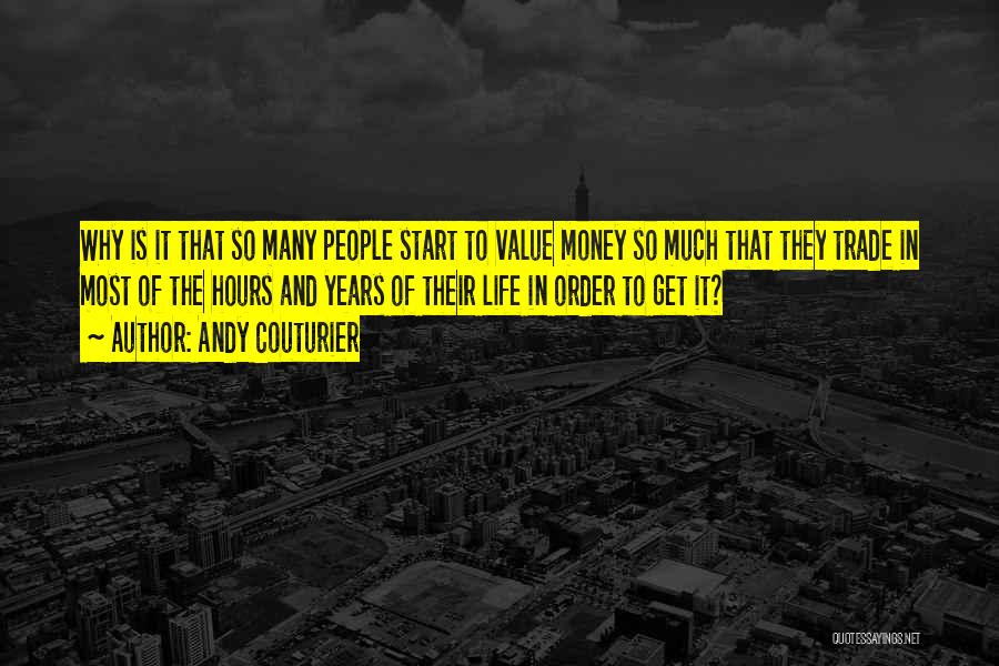 Andy Couturier Quotes: Why Is It That So Many People Start To Value Money So Much That They Trade In Most Of The