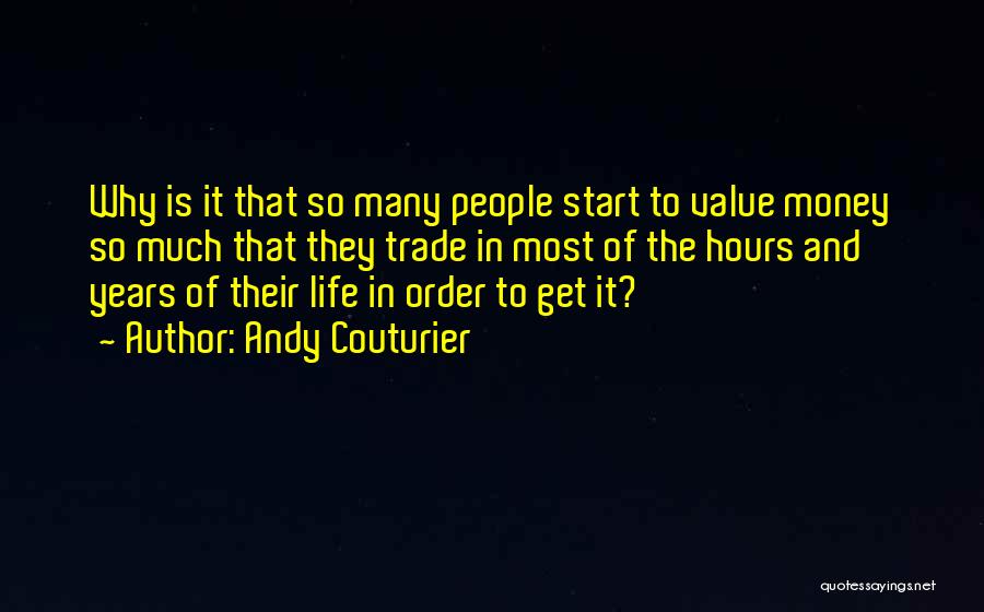 Andy Couturier Quotes: Why Is It That So Many People Start To Value Money So Much That They Trade In Most Of The