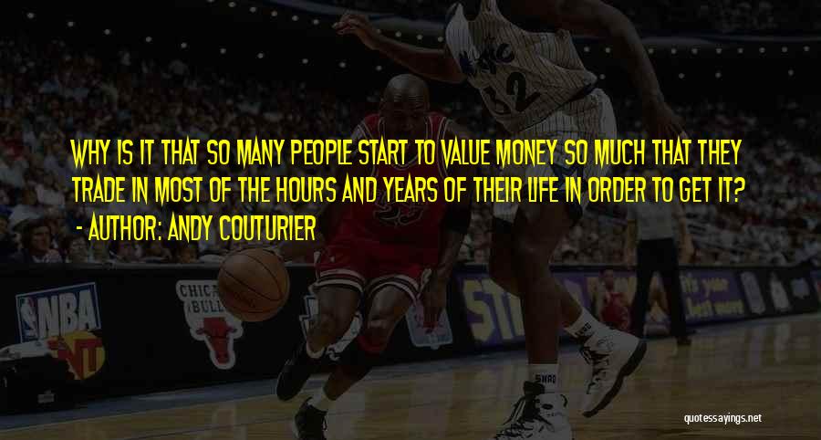 Andy Couturier Quotes: Why Is It That So Many People Start To Value Money So Much That They Trade In Most Of The