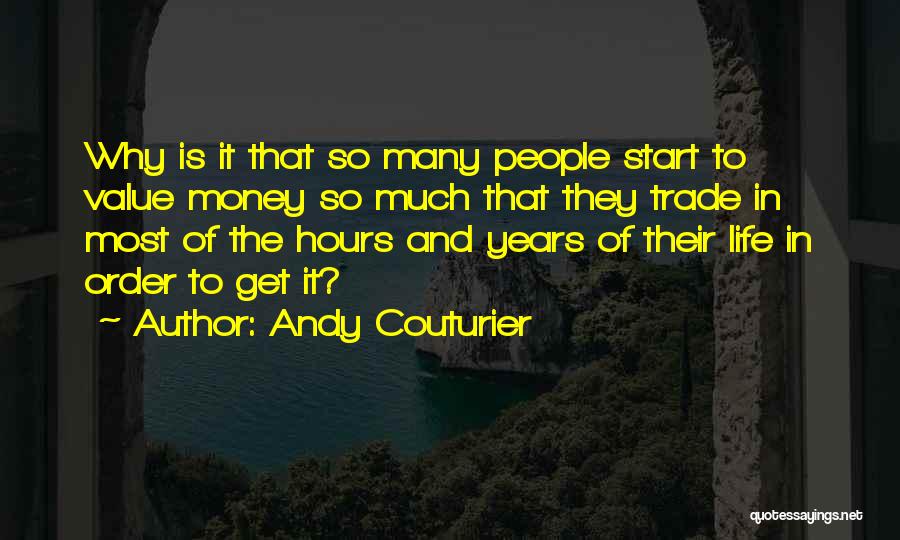 Andy Couturier Quotes: Why Is It That So Many People Start To Value Money So Much That They Trade In Most Of The