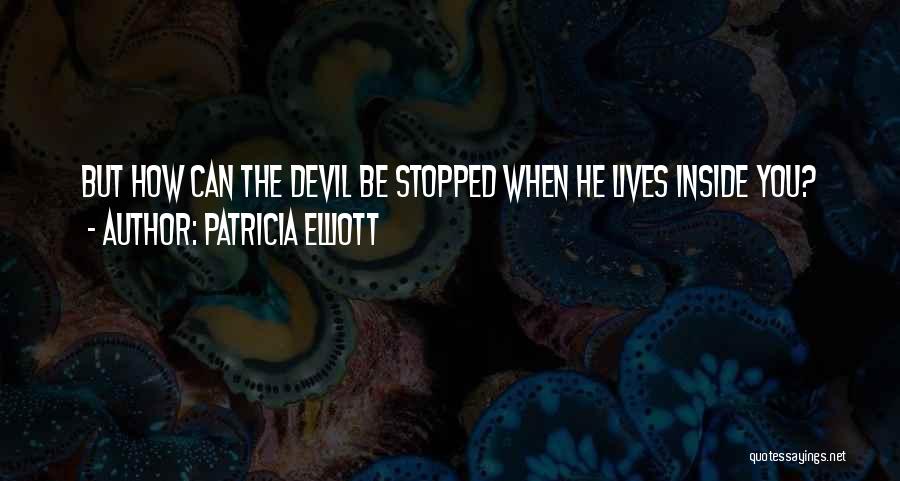 Patricia Elliott Quotes: But How Can The Devil Be Stopped When He Lives Inside You?