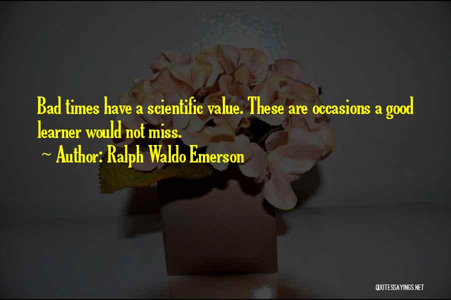 Ralph Waldo Emerson Quotes: Bad Times Have A Scientific Value. These Are Occasions A Good Learner Would Not Miss.