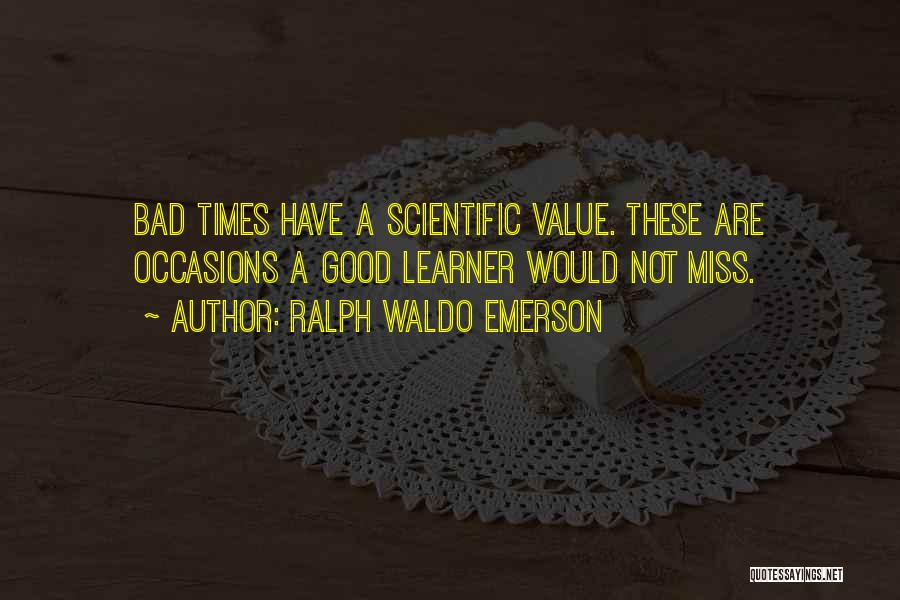 Ralph Waldo Emerson Quotes: Bad Times Have A Scientific Value. These Are Occasions A Good Learner Would Not Miss.