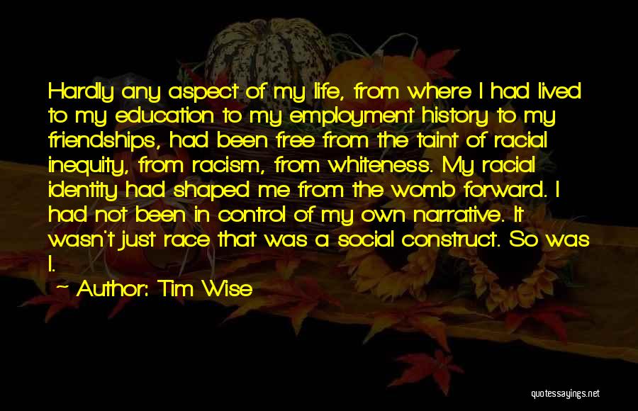 Tim Wise Quotes: Hardly Any Aspect Of My Life, From Where I Had Lived To My Education To My Employment History To My