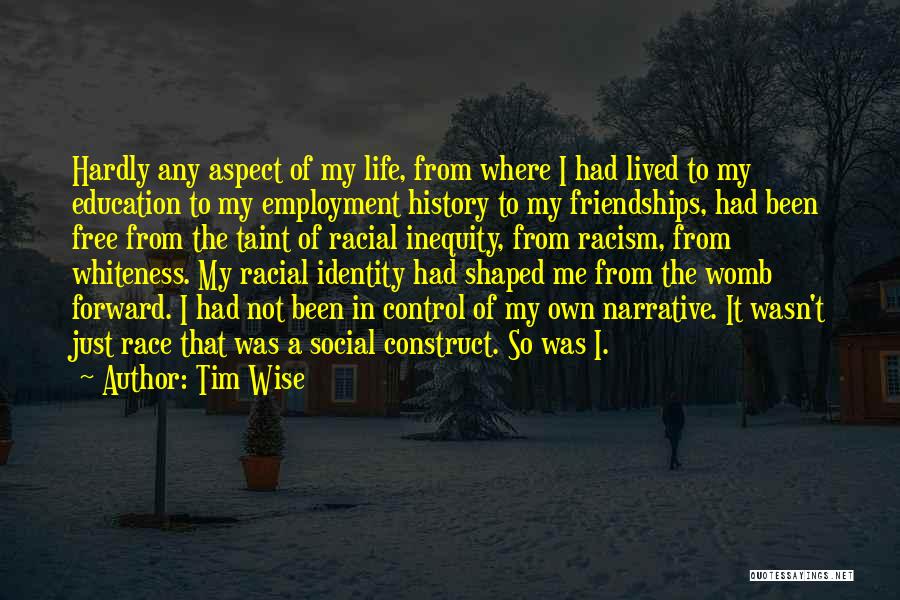 Tim Wise Quotes: Hardly Any Aspect Of My Life, From Where I Had Lived To My Education To My Employment History To My