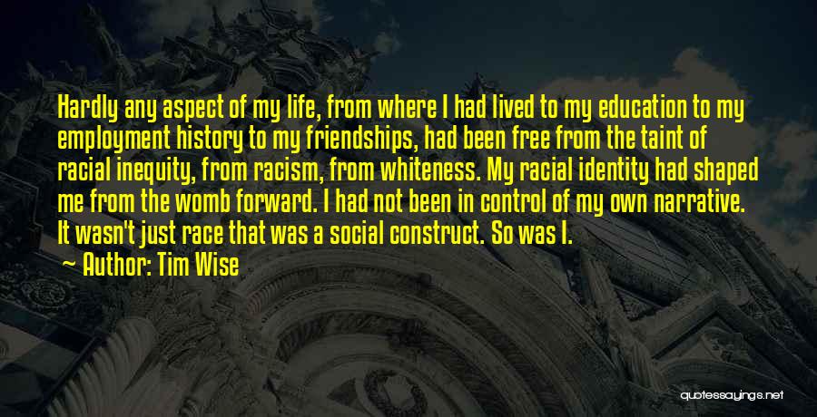 Tim Wise Quotes: Hardly Any Aspect Of My Life, From Where I Had Lived To My Education To My Employment History To My