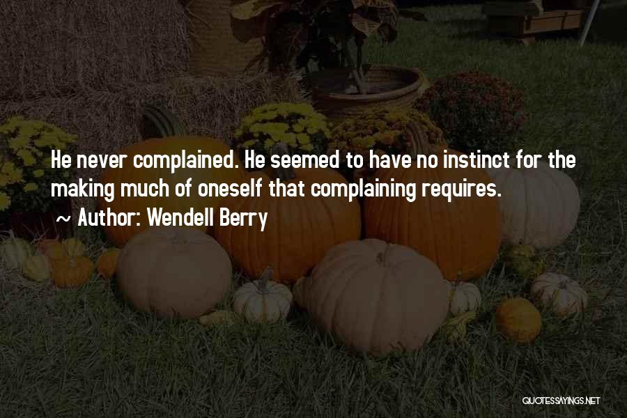 Wendell Berry Quotes: He Never Complained. He Seemed To Have No Instinct For The Making Much Of Oneself That Complaining Requires.