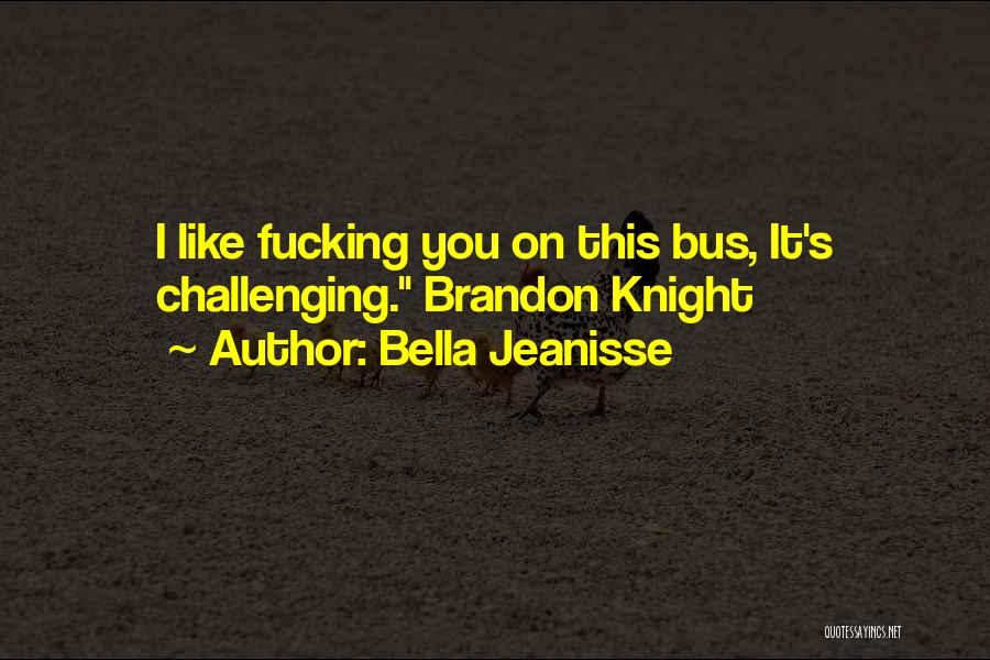 Bella Jeanisse Quotes: I Like Fucking You On This Bus, It's Challenging. Brandon Knight