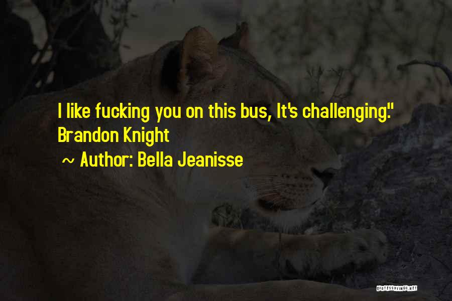 Bella Jeanisse Quotes: I Like Fucking You On This Bus, It's Challenging. Brandon Knight