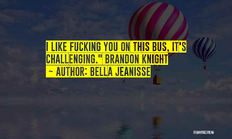 Bella Jeanisse Quotes: I Like Fucking You On This Bus, It's Challenging. Brandon Knight