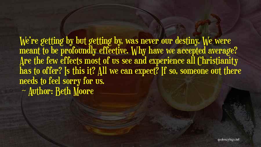 Beth Moore Quotes: We're Getting By But Getting By, Was Never Our Destiny. We Were Meant To Be Profoundly Effective. Why Have We