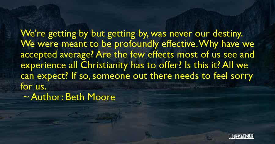 Beth Moore Quotes: We're Getting By But Getting By, Was Never Our Destiny. We Were Meant To Be Profoundly Effective. Why Have We