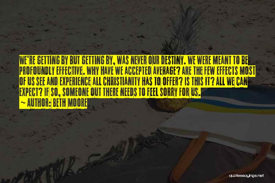 Beth Moore Quotes: We're Getting By But Getting By, Was Never Our Destiny. We Were Meant To Be Profoundly Effective. Why Have We