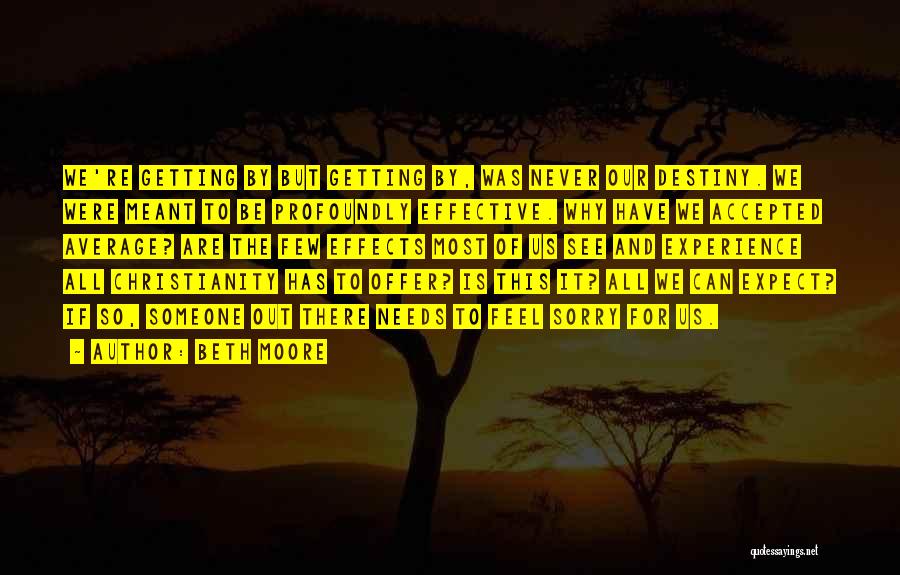 Beth Moore Quotes: We're Getting By But Getting By, Was Never Our Destiny. We Were Meant To Be Profoundly Effective. Why Have We