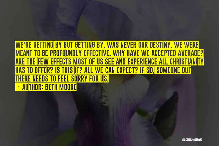 Beth Moore Quotes: We're Getting By But Getting By, Was Never Our Destiny. We Were Meant To Be Profoundly Effective. Why Have We